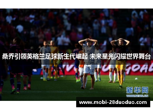 桑乔引领英格兰足球新生代崛起 未来星光闪耀世界舞台