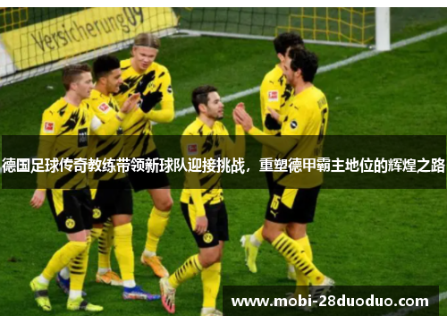 德国足球传奇教练带领新球队迎接挑战，重塑德甲霸主地位的辉煌之路