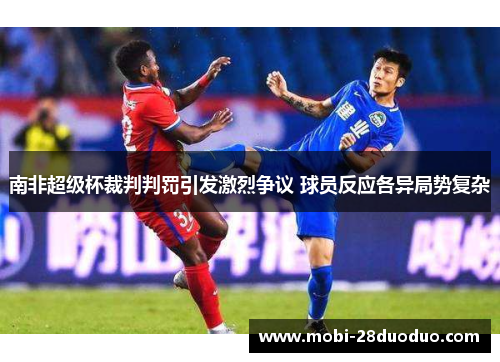 南非超级杯裁判判罚引发激烈争议 球员反应各异局势复杂