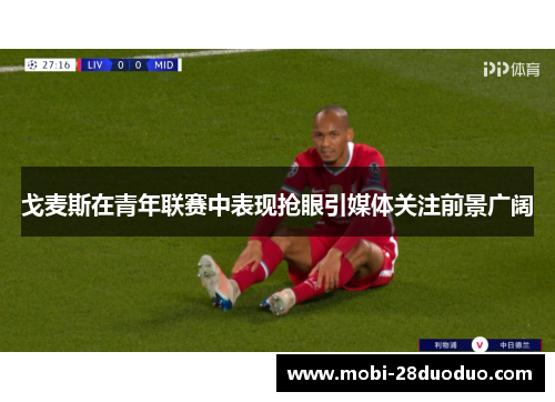 戈麦斯在青年联赛中表现抢眼引媒体关注前景广阔