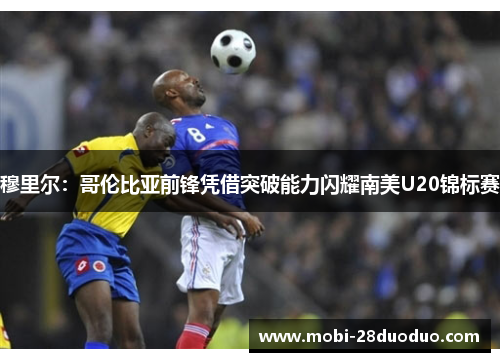 穆里尔：哥伦比亚前锋凭借突破能力闪耀南美U20锦标赛