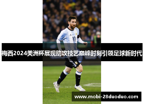 梅西2024美洲杯展现助攻技艺巅峰时刻引领足球新时代