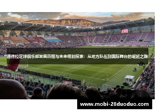 通德拉足球俱乐部发展历程与未来规划探索：从地方队伍到国际舞台的崛起之路