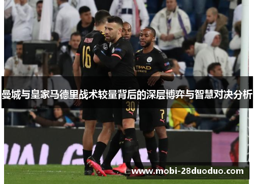 曼城与皇家马德里战术较量背后的深层博弈与智慧对决分析