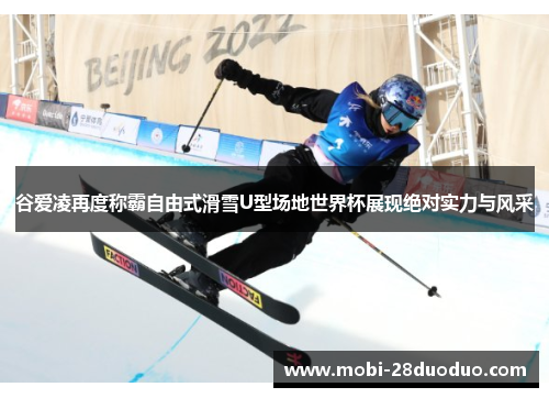 谷爱凌再度称霸自由式滑雪U型场地世界杯展现绝对实力与风采