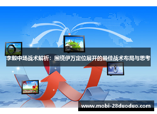 李毅中场战术解析：围绕伊万定位展开的最佳战术布局与思考