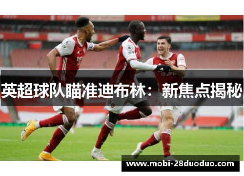 英超球队瞄准迪布林：新焦点揭秘
