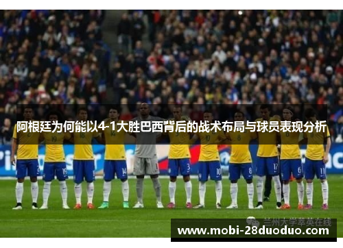 阿根廷为何能以4-1大胜巴西背后的战术布局与球员表现分析