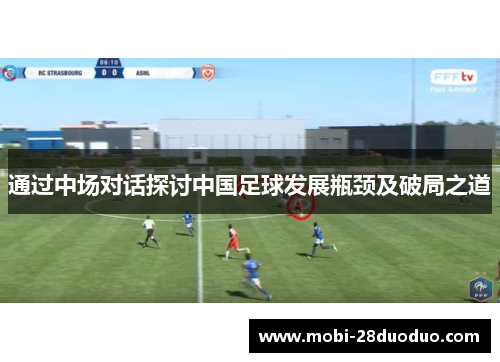 通过中场对话探讨中国足球发展瓶颈及破局之道