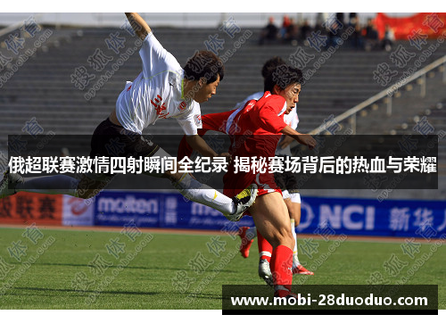 俄超联赛激情四射瞬间全纪录 揭秘赛场背后的热血与荣耀
