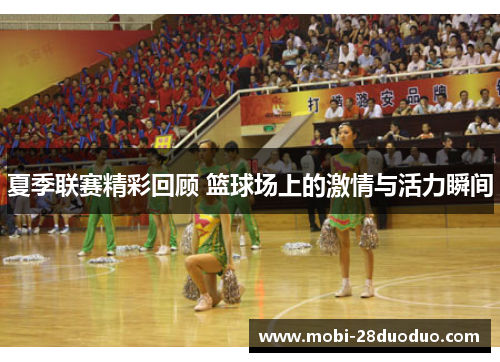夏季联赛精彩回顾 篮球场上的激情与活力瞬间