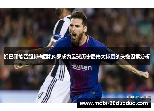 姆巴佩能否超越梅西和C罗成为足球历史最伟大球员的关键因素分析