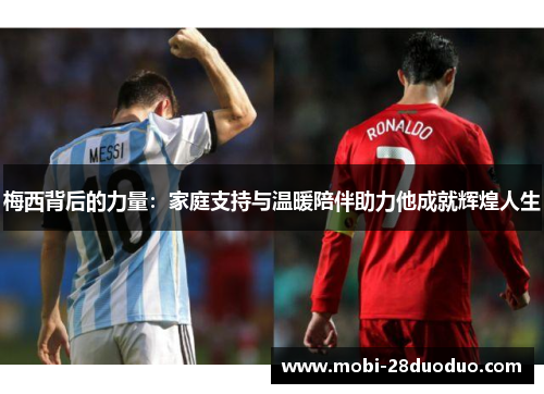 梅西背后的力量：家庭支持与温暖陪伴助力他成就辉煌人生