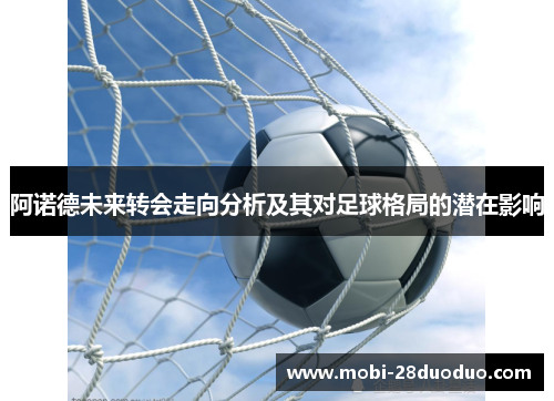 阿诺德未来转会走向分析及其对足球格局的潜在影响