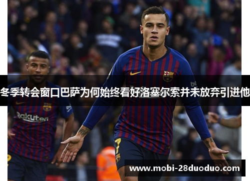 冬季转会窗口巴萨为何始终看好洛塞尔索并未放弃引进他