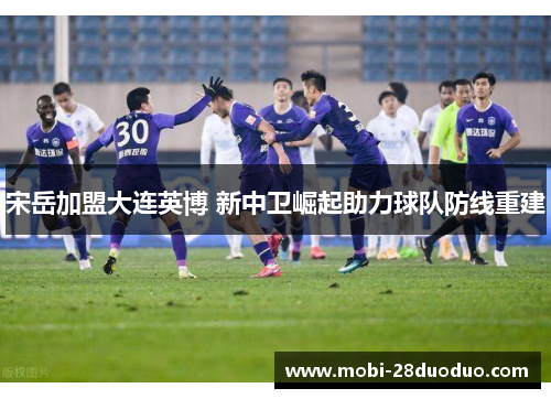 宋岳加盟大连英博 新中卫崛起助力球队防线重建