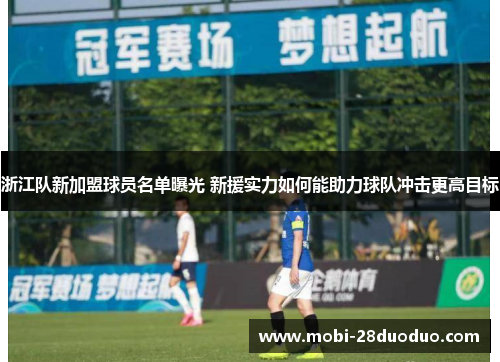 浙江队新加盟球员名单曝光 新援实力如何能助力球队冲击更高目标