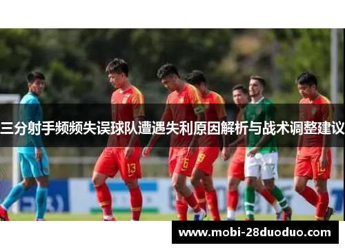 三分射手频频失误球队遭遇失利原因解析与战术调整建议
