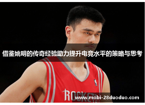 借鉴姚明的传奇经验助力提升电竞水平的策略与思考