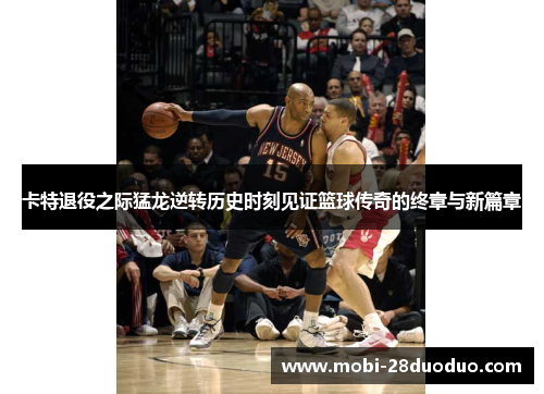 卡特退役之际猛龙逆转历史时刻见证篮球传奇的终章与新篇章