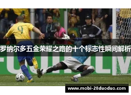 罗纳尔多五金荣耀之路的十个标志性瞬间解析