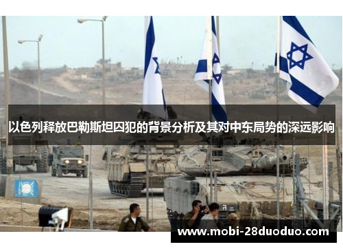 以色列释放巴勒斯坦囚犯的背景分析及其对中东局势的深远影响