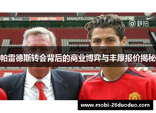 帕雷德斯转会背后的商业博弈与丰厚报价揭秘